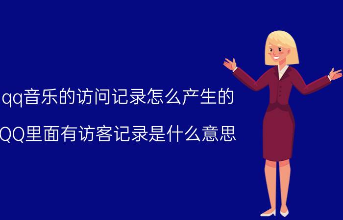 qq音乐的访问记录怎么产生的 QQ里面有访客记录是什么意思？